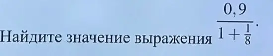 Ты просишь меня найти значение выражения 0,9 / (1 + 1/8).