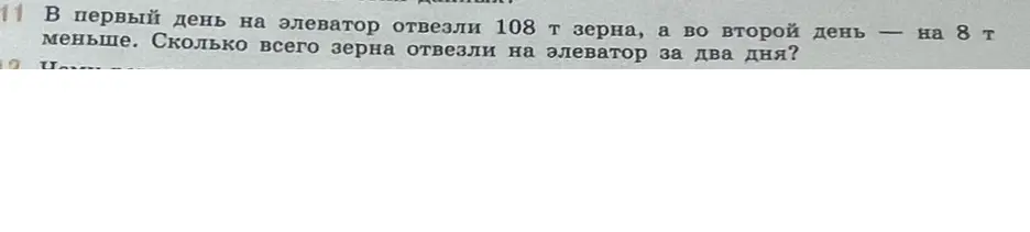 Помоги мне решить задачу: В первый день на элеватор отвезли 108 т зерна, а во второй день — на 8 т меньше. Сколько всего зерна отвезли на элеватор за два дня?