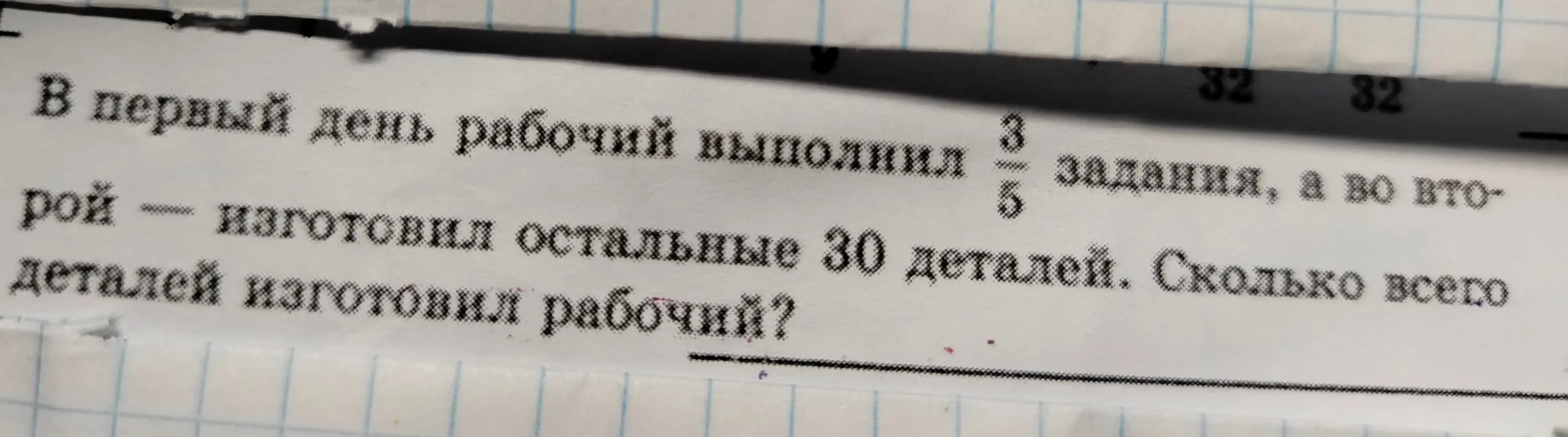 Помоги решить задачу: в первый день рабочий выполнил 3/5 задания, а во второй изготовил остальные 30 деталей. Сколько всего деталей изготовил рабочий?
