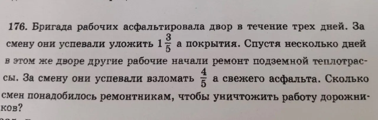 Ты просишь решить задачу: 'Бригада рабочих асфальтировала двор в течение трех дней. За смену они успевали уложить 1 3/5 а покрытия. Спустя несколько дней в этом же дворе другие рабочие начали ремонт подземной теплотрассы. За смену они успевали взломать 4/5 а свежего асфальта. Сколько смен понадобилось ремонтникам, чтобы уничтожить работу дорожников?'