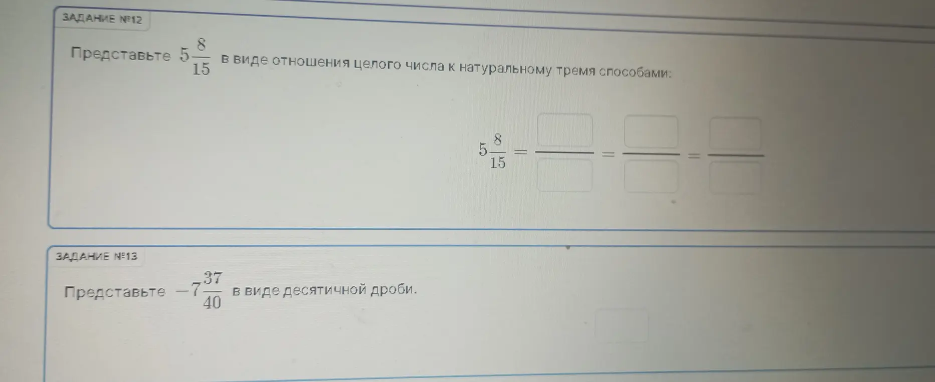 Представь $5 \frac{8}{15}$ в виде отношения целого числа к натуральному тремя способами и $-7 \frac{37}{40}$ в виде десятичной дроби
