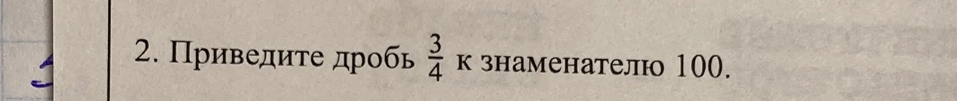 Ты просишь привести дробь 3/4 к знаменателю 100.