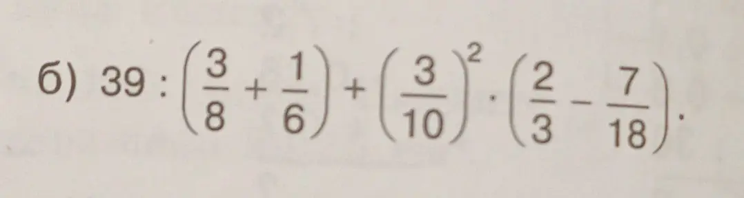 Реши пример 39 : (3/8 + 1/6) + (3/10)² * (2/3 - 7/18)