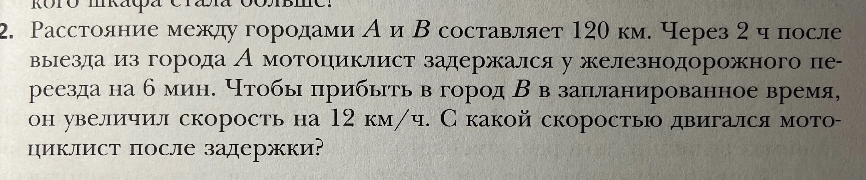 Ты просишь решить задачу: расстояние между городами А и В составляет 120 км. Через 2 ч после выезда из города А мотоциклист задержался у железнодорожного переезда на 6 мин. Чтобы прибыть в город В в запланированное время, он увеличил скорость на 12 км/ч. С какой скоростью двигался мотоциклист после задержки?