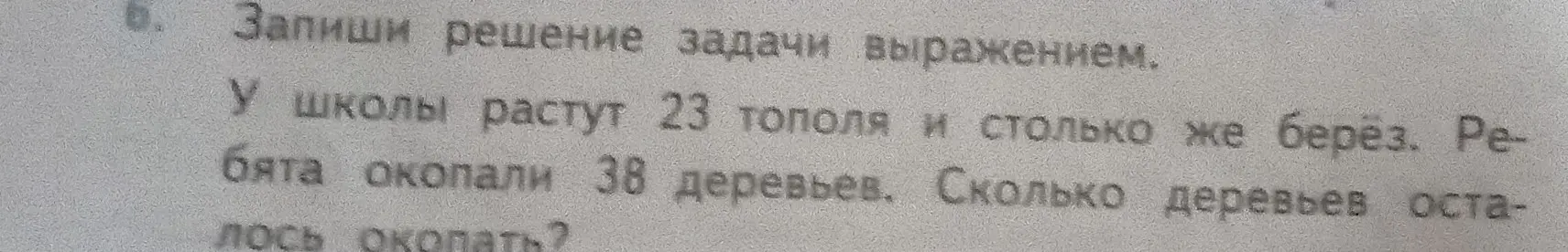 Помоги мне записать решение задачи выражением: у школы растут 23 тополя и столько же берёз. Ребята окопали 38 деревьев. Сколько деревьев осталось окопать?