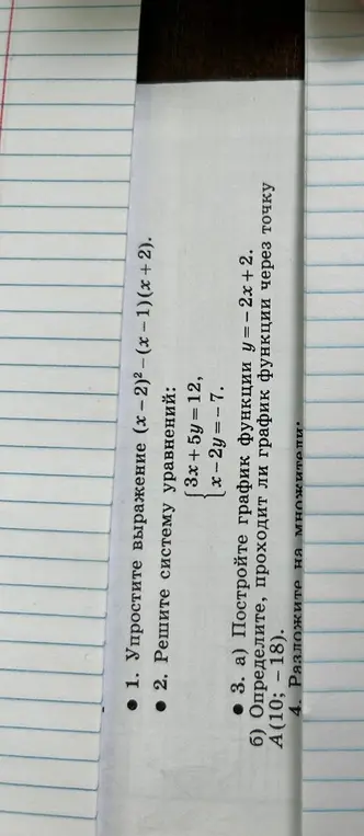Ты просишь упростить выражение (х-2)²-(x-1)(x + 2), решить систему уравнений, построить график функции у=-2x+2, определить, проходит ли график функции через точку A(10; -18) и разложить на множители