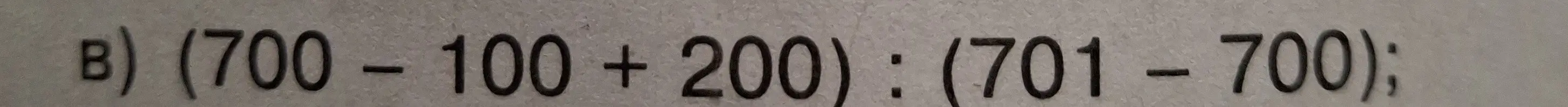 Можешь решить пример (700 – 100 + 200) : (701 – 700)