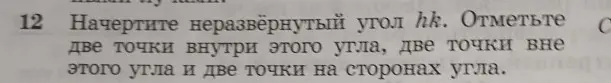 Ты просишь начертить неразвёрнутый угол hk и отметить две точки внутри этого угла, две точки вне этого угла и две точки на сторонах угла.