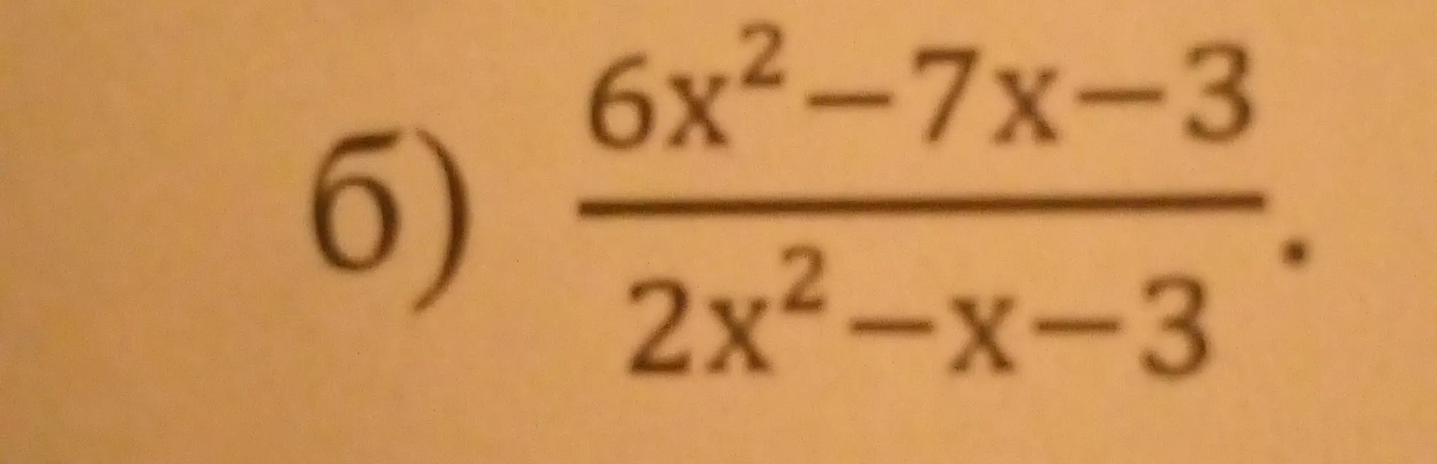 Можешь упростить выражение (6) (6x²-7x-3)/(2x²-x-3) ?