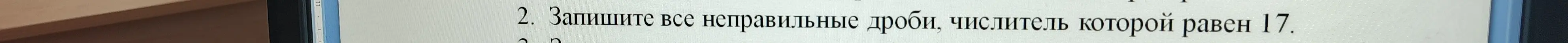 Помоги записать все неправильные дроби, числитель которых равен 17