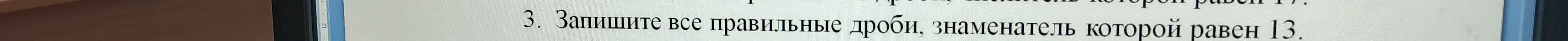 Можешь ли ты записать все правильные дроби, знаменатель которых равен 13?