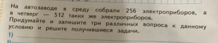 Придумай и запиши три различных вопроса к данному условию 'На автозаводе в среду собрали 256 электроприборов, а в четверг 512 таких же электроприборов' и реши получившиеся задачи