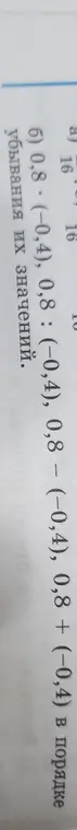 Ты просишь расположить выражения 0,8*(-0,4), 0,8:(-0,4), 0,8-(-0,4), 0,8+(-0,4) в порядке убывания их значений