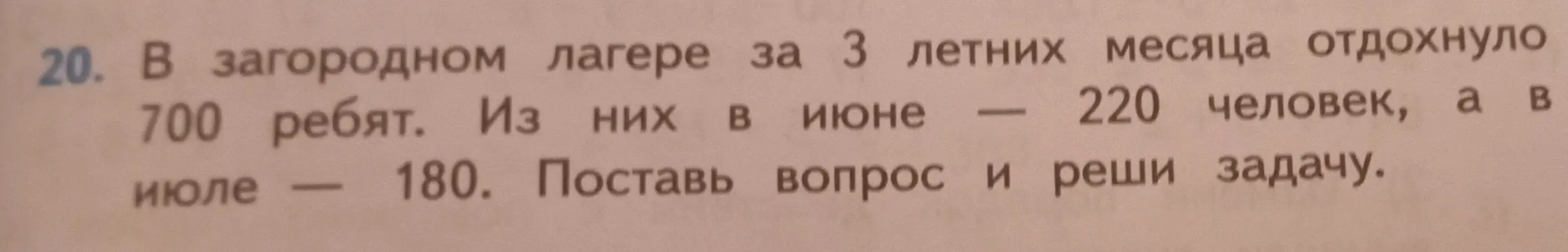 Помоги решить задачу: в загородном лагере за 3 летних месяца отдохнуло 700 ребят. Из них в июне — 220 человек, а в июле — 180. Поставь вопрос и реши задачу.