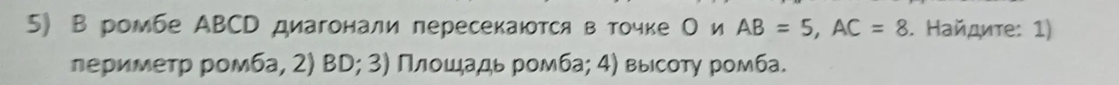 Помоги мне найти периметр ромба, BD, площадь ромба и высоту ромба, если диагонали ромба ABCD пересекаются в точке O и AB = 5, AC = 8