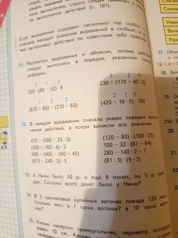 Объясни, почему действия следует выполнять в указанном порядке цифрами в выражениях: 320:(60-52)*6, 230 + (170 + 40:2), (820+80) - (310 – 60), (420+16*5): 100. Укажи порядок выполнения действий, а потом вычисли значение в выражениях: 470-(500-25*3), (300+160:4): 2, 500+(400-160 +40), (870-240*3): 5, (120-80): (100:25), 100-32* (87-84), 280-140*2+7, (81:3): (9*3). Сколько всего денег было у Нины, если у нее было 50р и 8 монет по 5р. В 3 одинаковых купейных вагонах поезда 120 мест. Сколько мест в 7 и 10 таких вагонах?