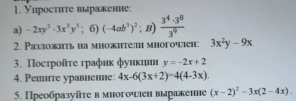 Можешь ли ты помочь мне упростить выражение -2xy² * 3x³y⁵, разложить на множители многочлен 3x²y - 9x, построить график функции у = -2x+2, решить уравнение 4х-6(3x+2)=4(4-3x) и преобразовать в многочлен выражение (x – 2)² - 3x(2-4x)?