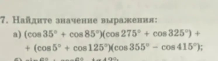 Найди значение выражения (cos 35° + cos 85°)(cos 275° + cos 325°) + (cos 5° + cos 125°)(cos 355°- cos 415°)