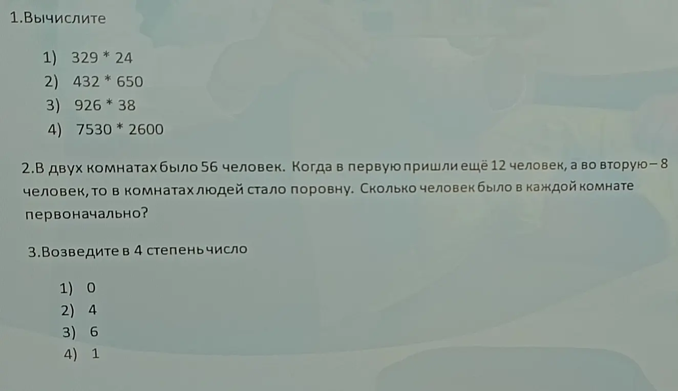 Вычисли значения выражений и реши задачи: 1) 329 * 24; 2) В двух комнатах было 56 человек. Когда в первую пришли ещё 12 человек, а во вторую - 8 человек, то в комнатах людей стало поровну. Сколько человек было в каждой комнате первоначально?