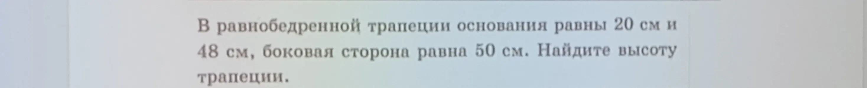 Ты просишь найти высоту трапеции, если основания равны 20 см и 48 см, а боковая сторона равна 50 см.