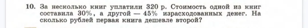 Ты просишь меня решить задачу: "За несколько книг уплатили 320 р. Стоимость одной из книг составила 30%, а другой 45% израсходованных денег. На сколько рублей первая книга дешевле второй?"