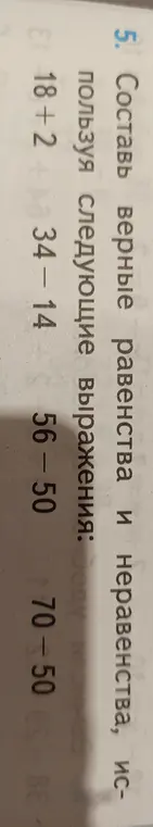 Составь верные равенства и неравенства, используя выражения: 18+2, 34-14, 56-50, 70-50