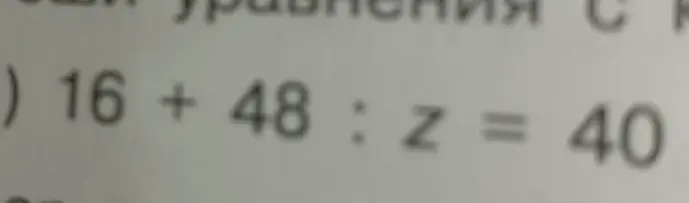Помоги решить уравнение 16 + 48 : z = 40