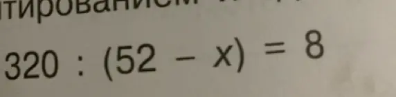Реши уравнение 320 : (52 - x) = 8