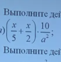 Объясни, как выполнить действие $\left(\frac{x}{5} + \frac{x}{2}\right) \cdot \frac{10}{a^2}$