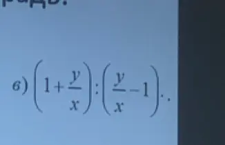 Ты просишь решить пример 6: (1 + y/x) : (y/x - 1).