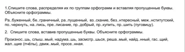 Объясни, как списать слова, распределяя их по группам орфограмм и вставляя пропущенные буквы в словах: Ра..буженный, бе..граничный, ра..пущенный, вз..скание, без..нтересный, меж..нститутский, по..черкнуть, на..пись, пре..писание, пр. добрый, пр..купить, пр..шить (пуговицу).