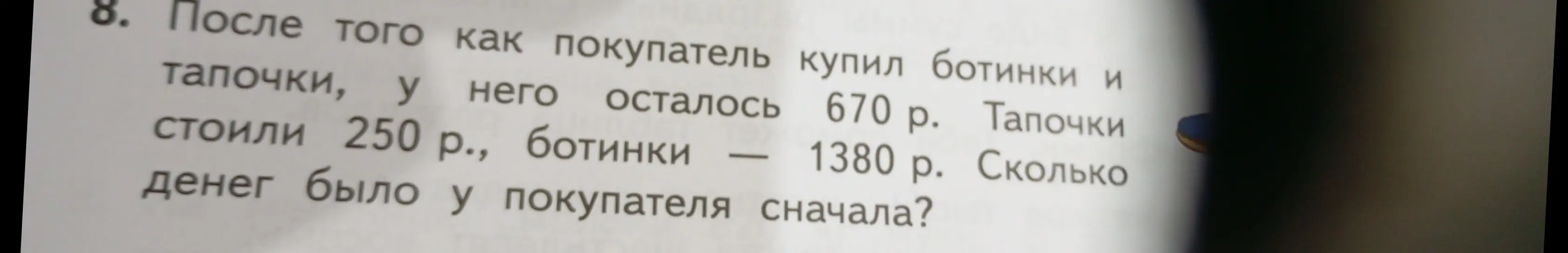 Ты просишь меня решить задачу: 'После того как покупатель купил ботинки и тапочки, у него осталось 670 р. Тапочки стоили 250 р., ботинки 1380 р. Сколько денег было у покупателя сначала?'