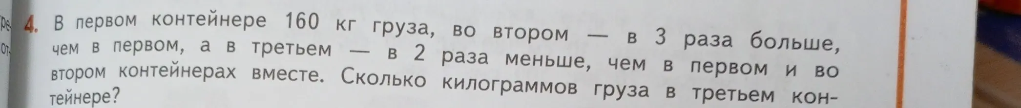 Помоги решить задачу: в первом контейнере 160 кг груза, во втором в 3 раза больше, а в третьем в 2 раза меньше, чем в первом и во втором контейнерах вместе. Сколько килограммов груза в третьем контейнере?