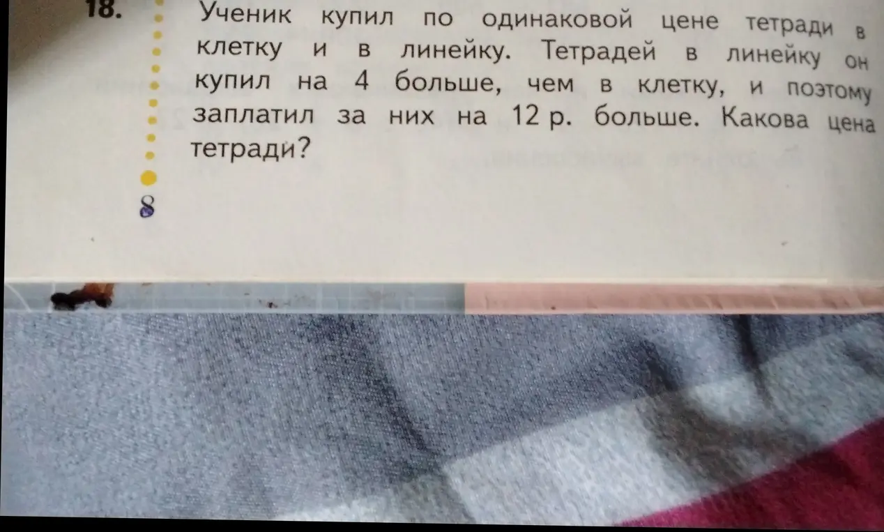 Объясни, как решить задачу: Ученик купил по одинаковой цене тетради в клетку и в линейку. Тетрадей в линейку он купил на 4 больше, чем в клетку, и поэтому заплатил за них на 12 р. больше. Какова цена тетради?