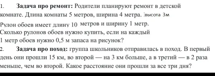 Ты просишь решить задачу про ремонт: Сколько рулонов обоев нужно купить, если на каждый 1 метр обоев нужно 0,5 м запаса на рисунок? И задачу про поход: какое расстояние они прошли за все три дня?