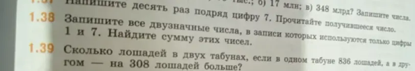 Напиши число триста пятьдесят; запиши все двузначные числа 1 и 7; сколько лошадей в двух табунах, если в одном табуне 836 лошадей, а в другом — на 308 лошадей больше?