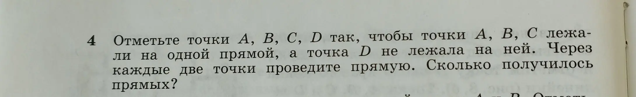Ты просишь решить задачу по геометрии: Отметь точки А, В, С, D так, чтобы точки А, В, С лежали на одной прямой, а точка D не лежала на ней. Через каждые две точки проведите прямую. Сколько получилось прямых?