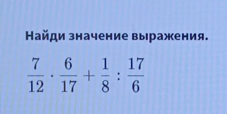 Найди значение выражения 7/12 * 6/17 + 1/8 : 17/6