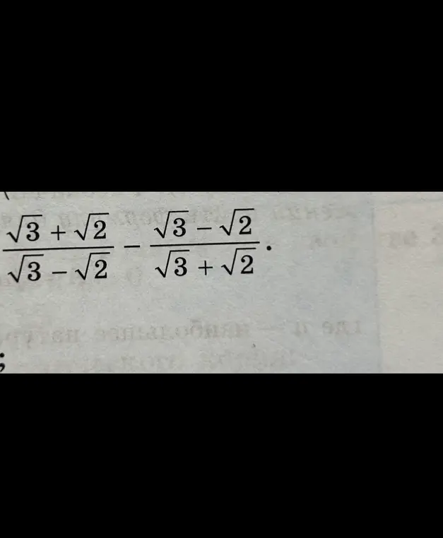 Реши пример (√3 + √2)/(√3 - √2) - (√3 - √2)/(√3 + √2)