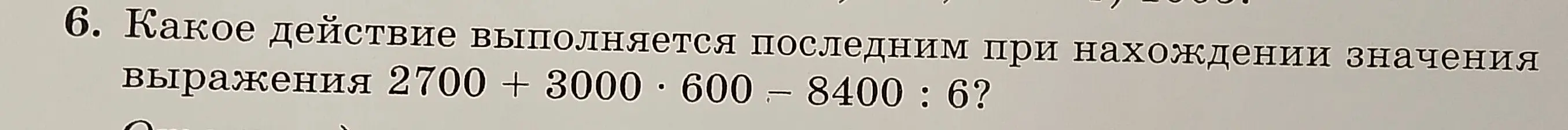 Какое действие выполняется последним при нахождении значения выражения 2700 + 3000・600 – 8400:6?