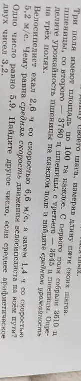 Ты просишь меня помочь решить задачи: определить урожайность пшеницы на каждом поле и найти среднюю урожайность на трёх полях, найти среднюю скорость движения велосипедиста на всём пути, если известно, что одно число равно 5,9, и найти другое число, если среднее арифметическое двух чисел 3,2.