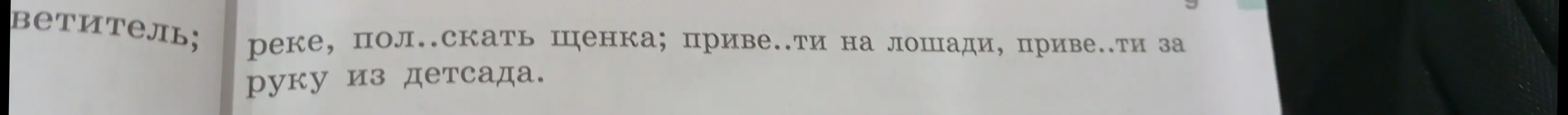 Ты просишь вставить пропущенные буквы в словах: пол..скать щенка; приве..ти на лошади, приве..ти за руку из детсада.