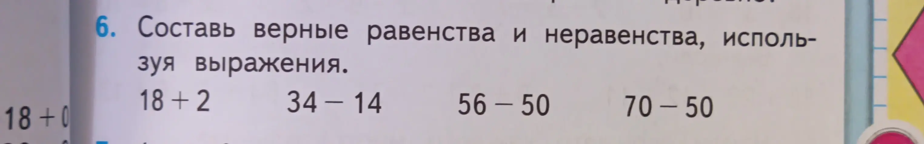 Составь верные равенства и неравенства, используя выражения: 18+2, 34-14, 56-50, 70-50
