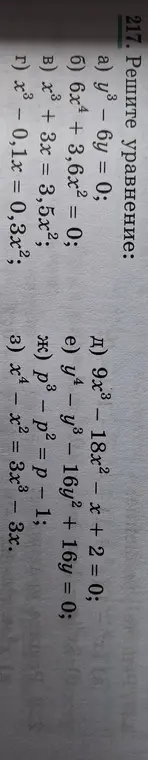 Ты просишь меня решить уравнения: y³ – 6y = 0; 6x⁴ + 3,6x² = 0; x³ + 3x = 3,5x²; x³ – 0,1x = 0,3x²; 9х³ – 18x² − x + 2 = 0; у⁴ - у³ – 16y² + 16y = 0; р³ - р² = р – 1; x⁴ - x² = 3x³ – 3x.