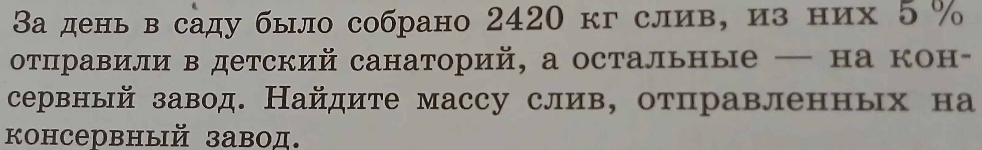 Помоги мне найти массу слив, отправленных на консервный завод. За день в саду было собрано 2420 кг слив, из них 5% отправили в детский санаторий, а остальные — на консервный завод.