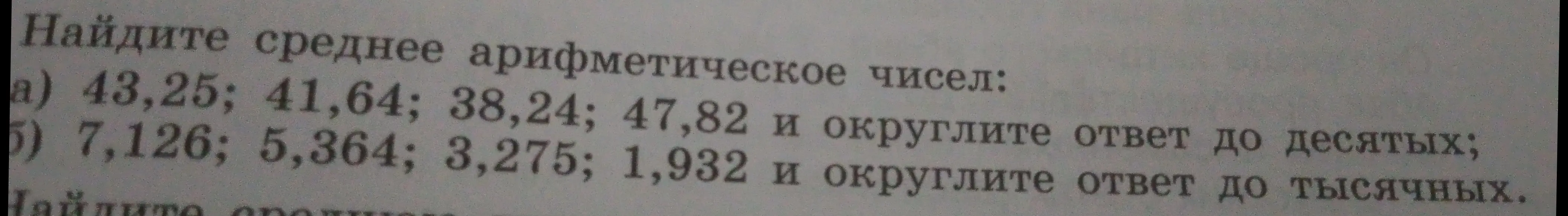 Объясни, как найти среднее арифметическое чисел: a) 43,25; 41,64; 38,24; 47,82 и округлить ответ до десятых; б) 7,126; 5,364; 3,275; 1,932 и округлить ответ до тысячных.