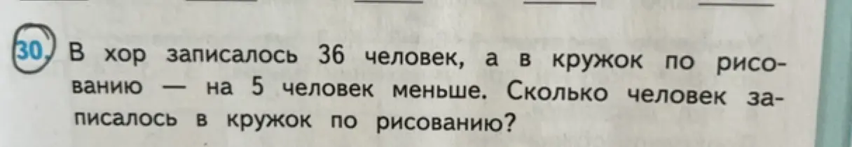 Реши задачу: В хор записалось 36 человек, а в кружок по рисованию на 5 человек меньше. Сколько человек записалось в кружок по рисованию?