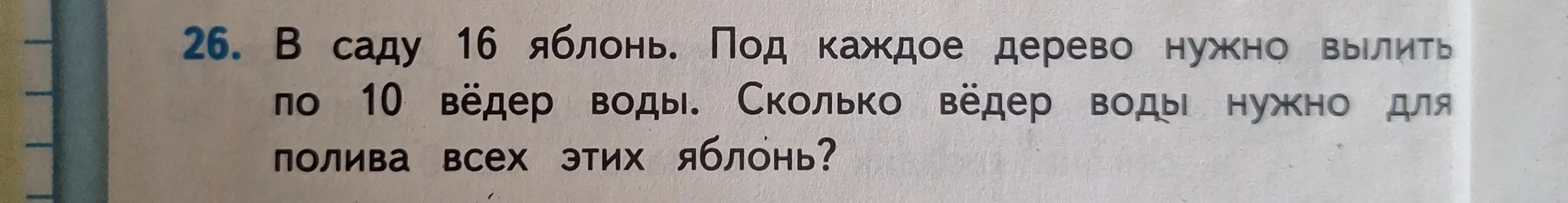 Помоги решить задачу: В саду 16 яблонь. Под каждое дерево нужно вылить по 10 вёдер воды. Сколько вёдер воды нужно для полива всех этих яблонь?