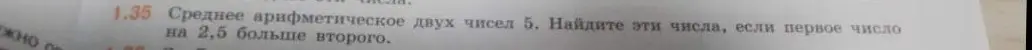 Найди эти числа, если среднее арифметическое двух чисел равно 5, а первое число на 2,5 больше второго.