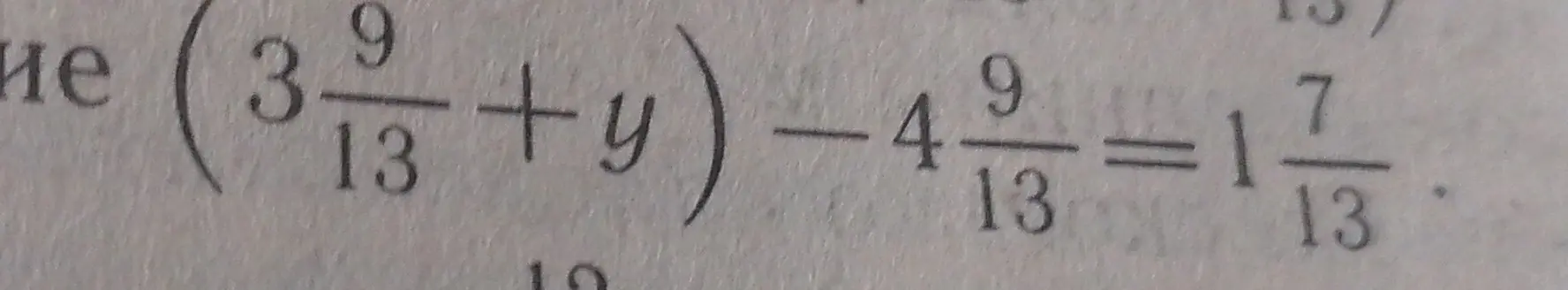 Реши уравнение (3 9/13 + y) - 4 9/13 = 1 7/13